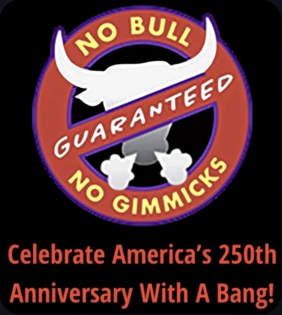 No Bull. No Gimmicks. Celebrate America’s 250th anniversary with a bang.